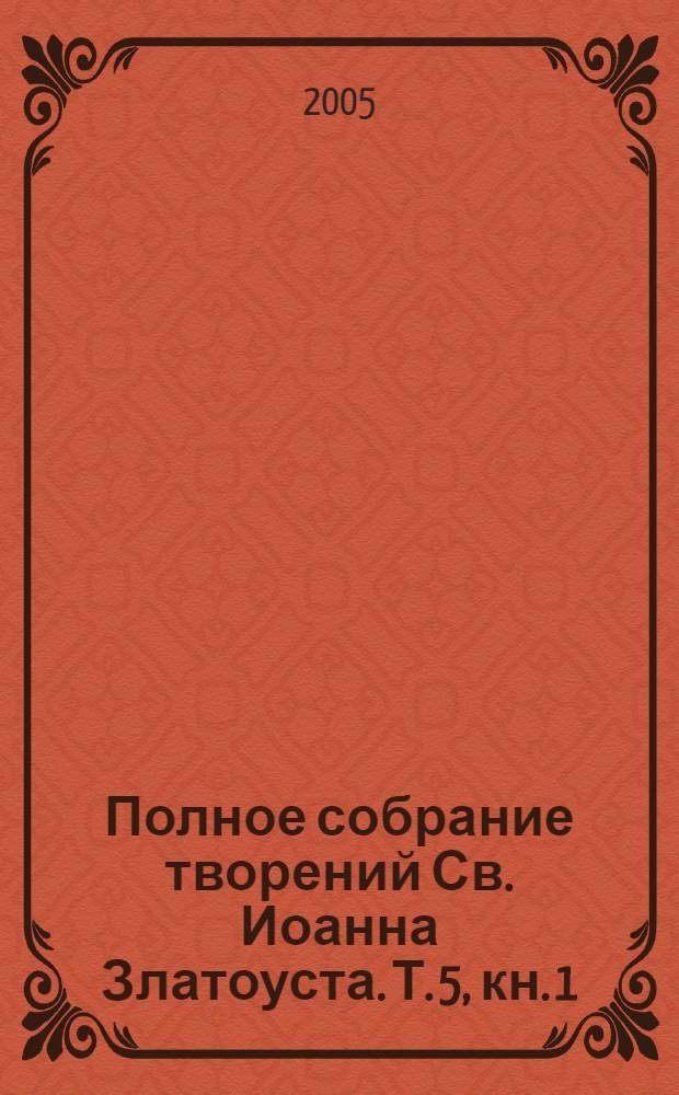Полное собрание творений Св. Иоанна Златоуста. Т. 5, кн. 1