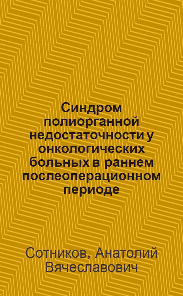 Синдром полиорганной недостаточности у онкологических больных в раннем послеоперационном периоде : (причины, тяжесть, органных нарушений, прогноз) : автореф. дис. на соиск. учен. степ. к.м.н. : спец. 14.00.37 : спец. 14.00.14