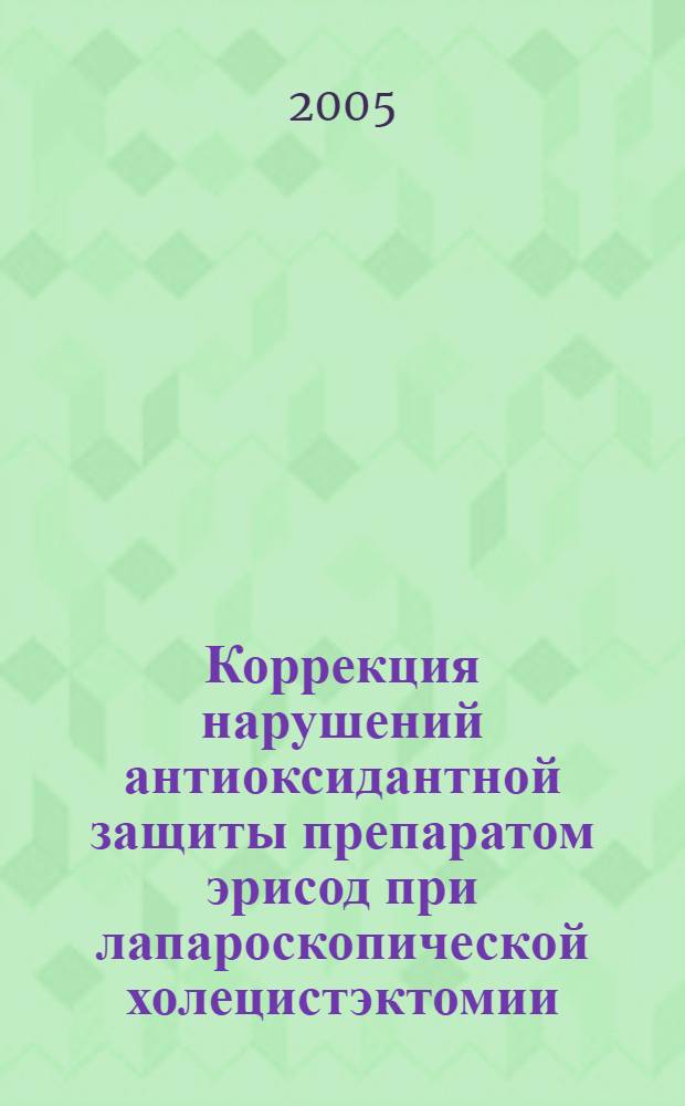 Коррекция нарушений антиоксидантной защиты препаратом эрисод при лапароскопической холецистэктомии : автореф. дис. на соиск. учен. степ. к.м.н. : спец. 14.00.37