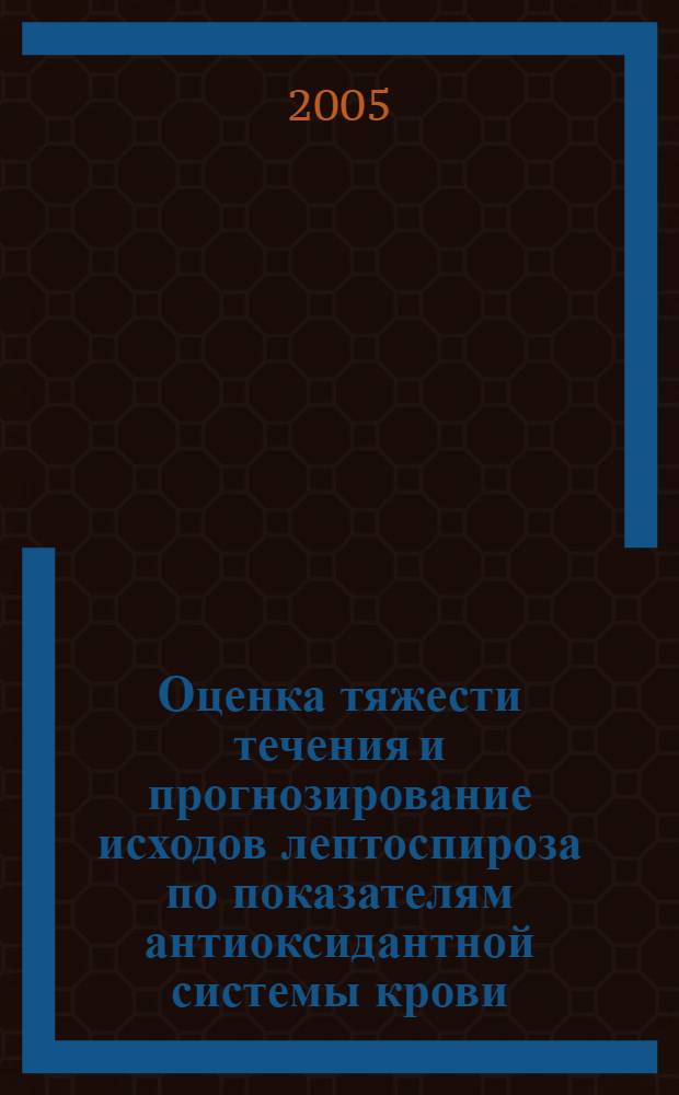 Оценка тяжести течения и прогнозирование исходов лептоспироза по показателям антиоксидантной системы крови : автореф. дис. на соиск. учен. степ. к.м.н. : спец. 14.00.10; спец. 03.00.04