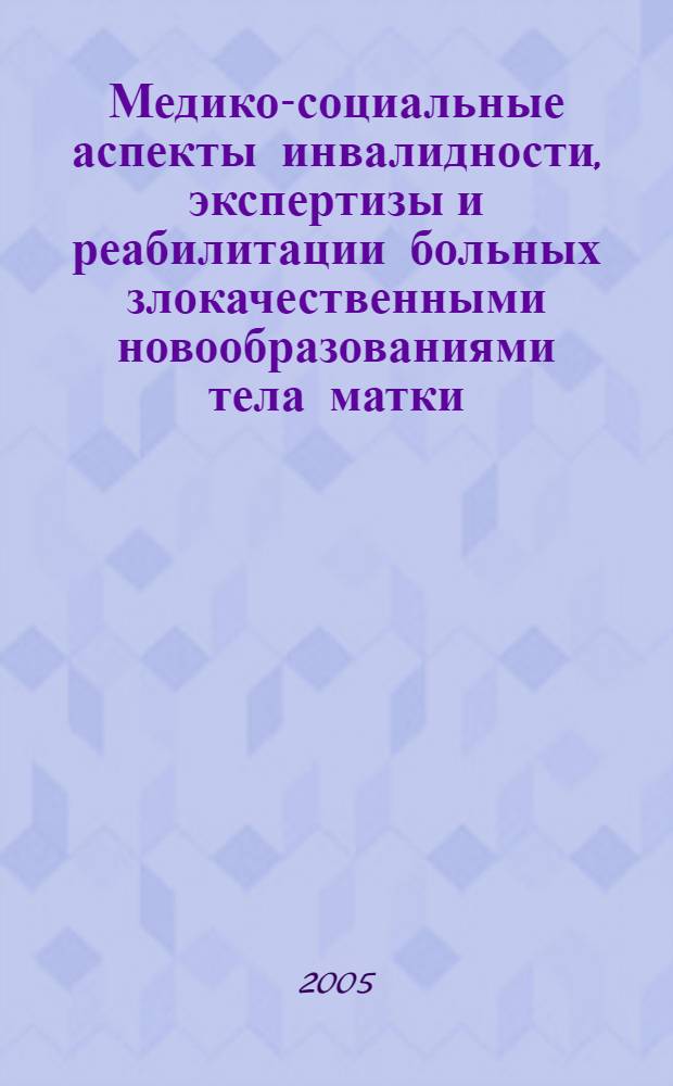 Медико-социальные аспекты инвалидности, экспертизы и реабилитации больных злокачественными новообразованиями тела матки : автореф. дис. на соиск. учен. степ. к.м.н. : спец. 14.00.14; спец. 14.00.54