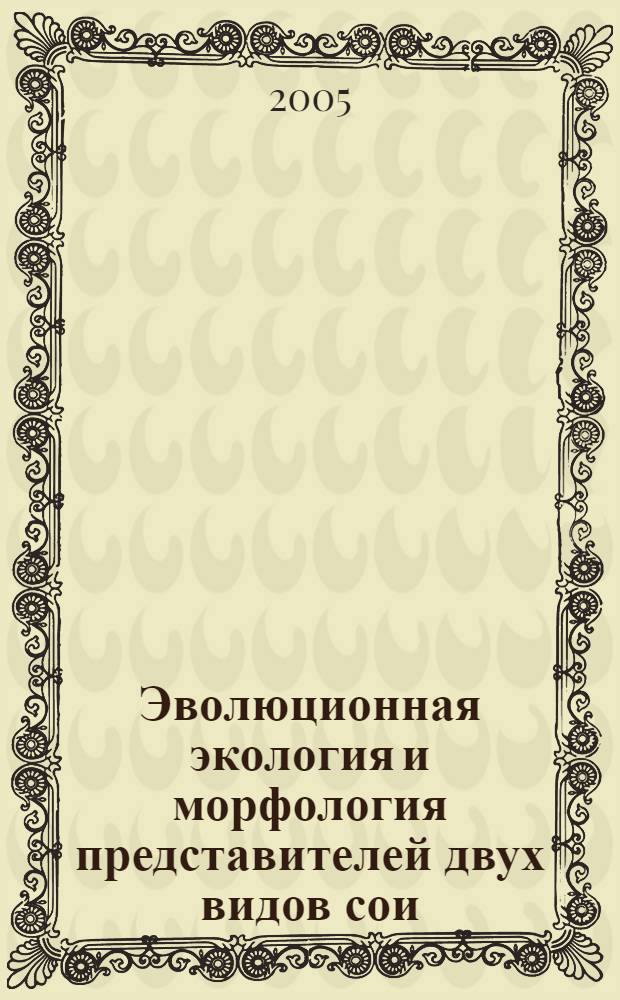 Эволюционная экология и морфология представителей двух видов сои (Glycine L.) : автореф. дис. на соиск. учен. степ. д.б.н. : спец. 03.00.16