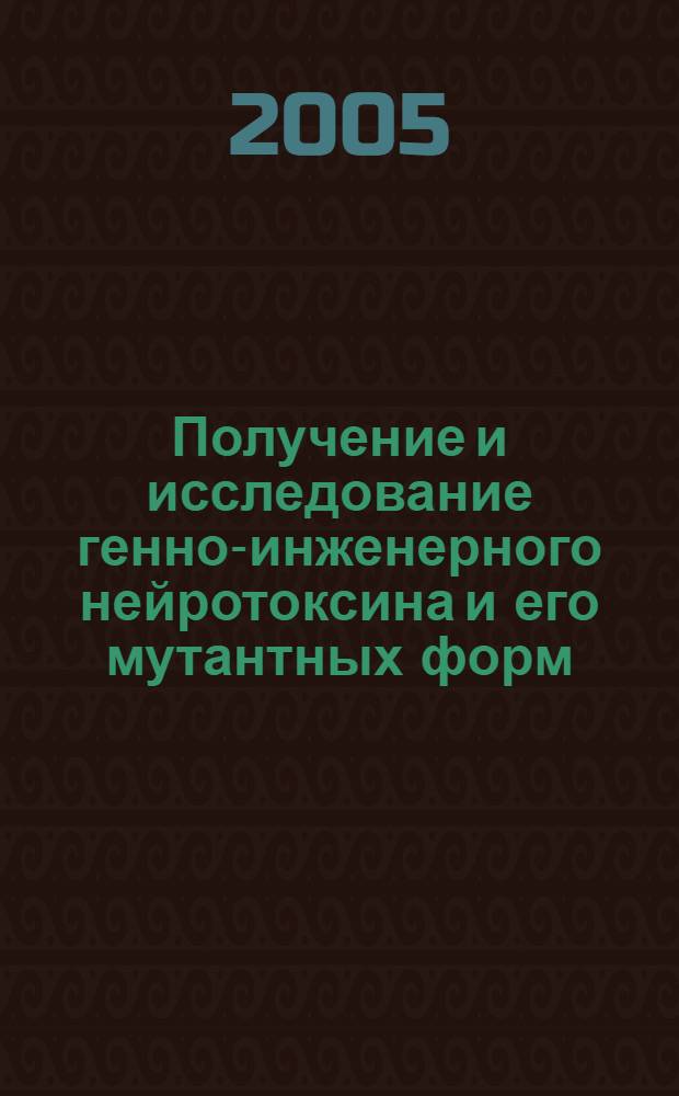 Получение и исследование генно-инженерного нейротоксина и его мутантных форм : автореф. дис. на соиск. учен. степ. к.б.н. : спец. 03.00.03
