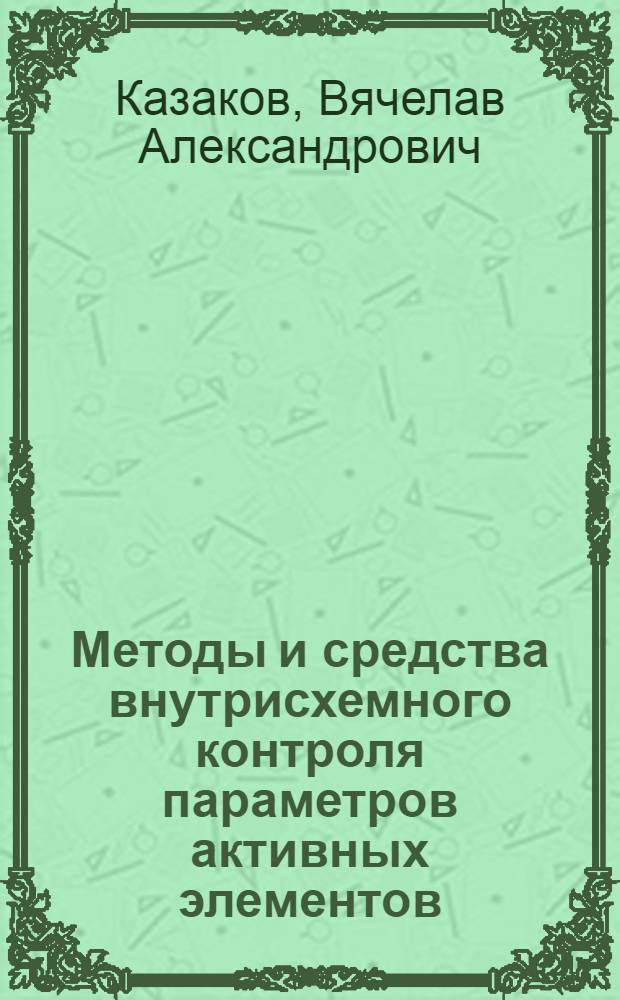 Методы и средства внутрисхемного контроля параметров активных элементов : автореф. дис. на соиск. учен. степ. д.т.н. : спец. 05.11.01