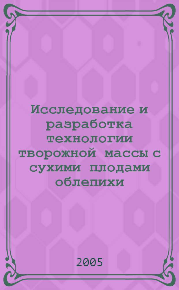 Исследование и разработка технологии творожной массы с сухими плодами облепихи : автореф. дис. на соиск. учен. степ. к.т.н. : спец. 05.18.04