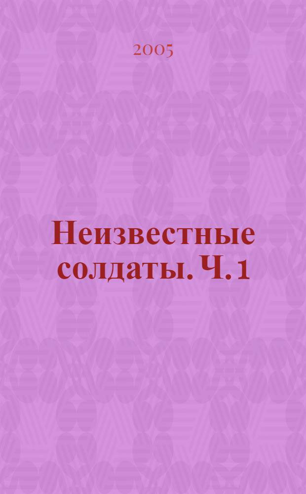 Неизвестные солдаты. [Ч. 1]