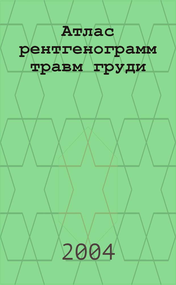Атлас рентгенограмм травм груди = Atlas of roentgenograms of chest injuries