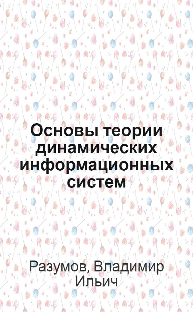 Основы теории динамических информационных систем : монография