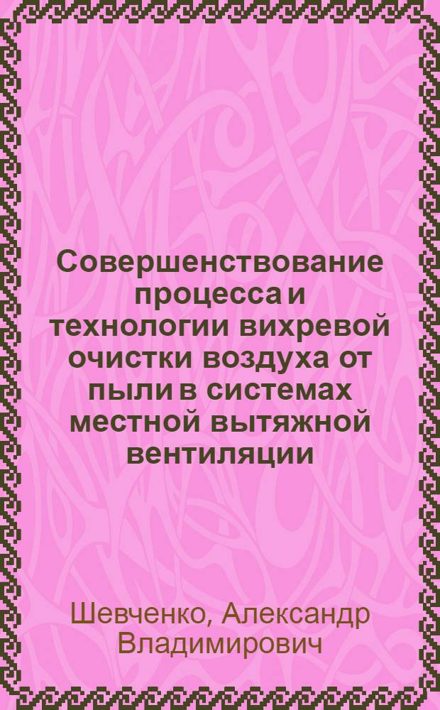 Совершенствование процесса и технологии вихревой очистки воздуха от пыли в системах местной вытяжной вентиляции : автореф. дис. на соиск. учен. степ. к.т.н. : спец. 05.23.03