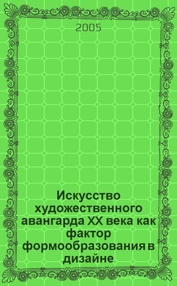 Искусство художественного авангарда XX века как фактор формообразования в дизайне : (Теорет. концепции и проблемы интерпретации) : автореф. дис. на соиск. учен. степ. д.иск. : спец. 17.00.06