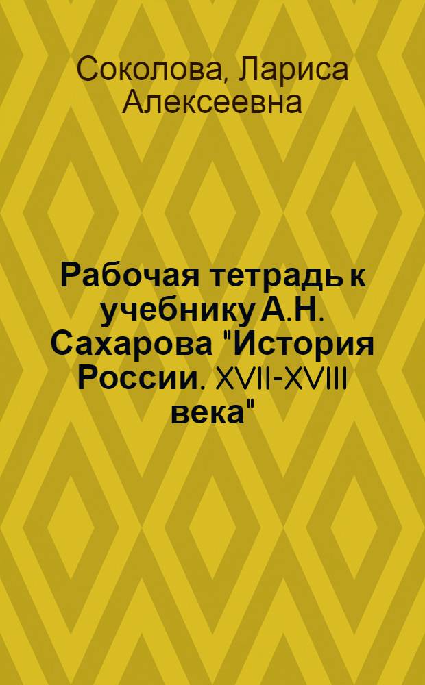 Рабочая тетрадь к учебнику А.Н. Сахарова "История России. XVII-XVIII века" : 7 класс : пособие для учащихся общеобразовательных учреждений