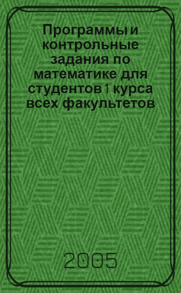 Программы и контрольные задания по математике для студентов 1 курса всех факультетов, кроме факультета "ИНТЕХ"