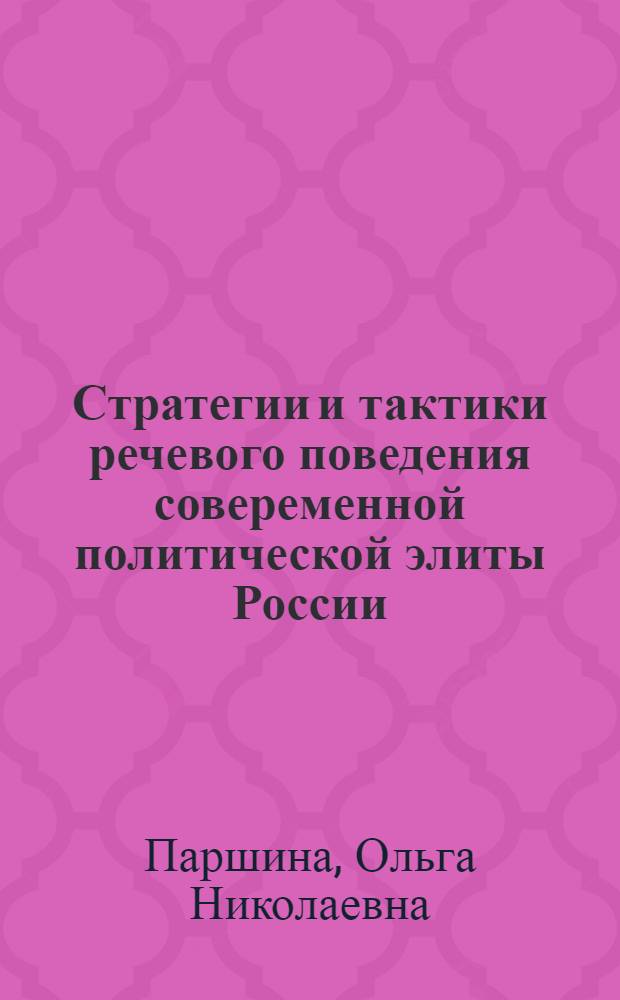 Стратегии и тактики речевого поведения совеременной политической элиты России : автореф. дис. на соиск. учен. степ. д.филол.н. : спец. 10.02.01