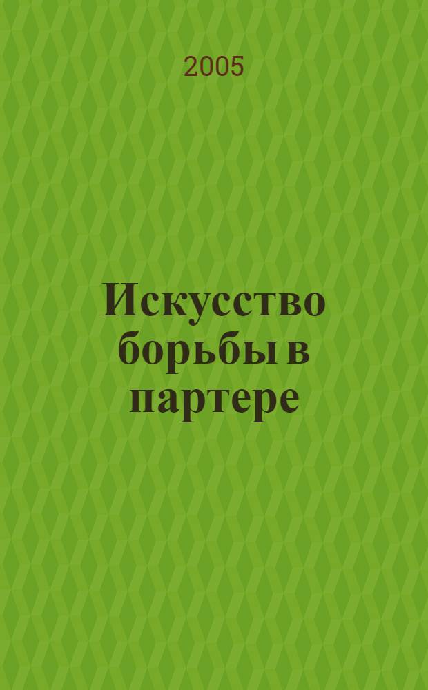 Искусство борьбы в партере : практическое руководство