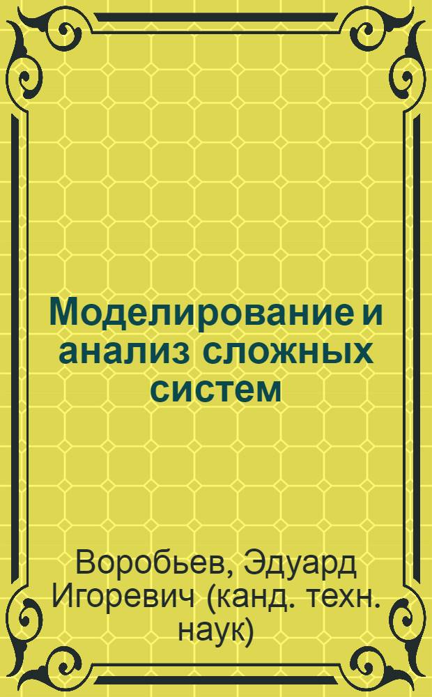Моделирование и анализ сложных систем : учеб. пособие для студентов высших учебных заведений, обучающихся по направлению 230100 - Информатика и вычислительная техника