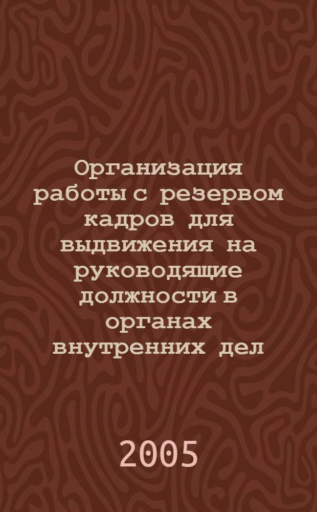 Организация работы с резервом кадров для выдвижения на руководящие должности в органах внутренних дел : учебное пособие : для сотрудников ОВД