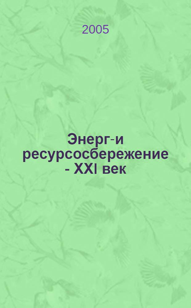 Энерго- и ресурсосбережение - ХХI век : сборник материалов III-ой Международной научно-практической Интернет-конференции, март-май 2005 г
