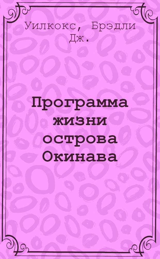 Программа жизни острова Окинава = The Okinawa program : секреты долгой и здоровой жизни