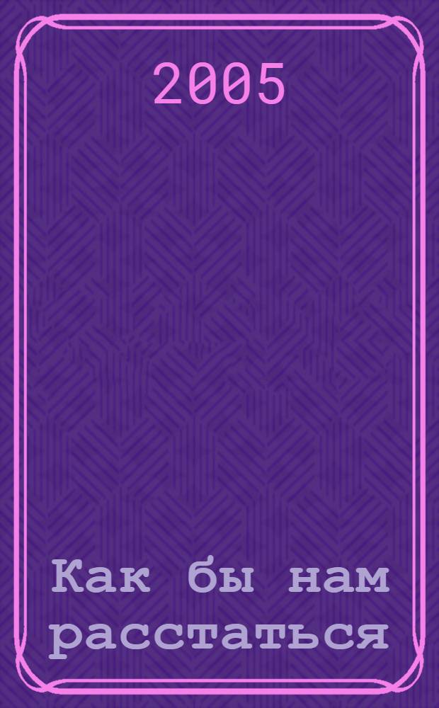 Как бы нам расстаться : роман