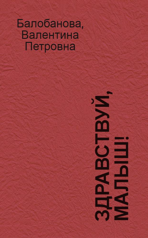 Здравствуй, малыш! : автор. методика для заботливых родителей и талантливых детей от 0 до 3 месяцев