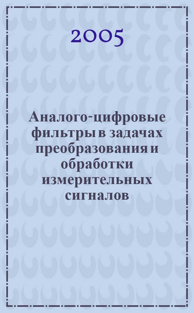 Аналого-цифровые фильтры в задачах преобразования и обработки измерительных сигналов : автореф. дис. на соиск. учен. степ. к.т.н. : спец. 05.11.01