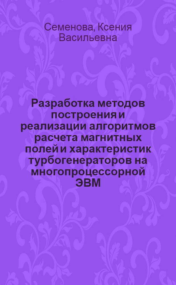 Разработка методов построения и реализации алгоритмов расчета магнитных полей и характеристик турбогенераторов на многопроцессорной ЭВМ : автореф. дис. на соиск. учен. степ. к.т.н. : спец. 05.09.01