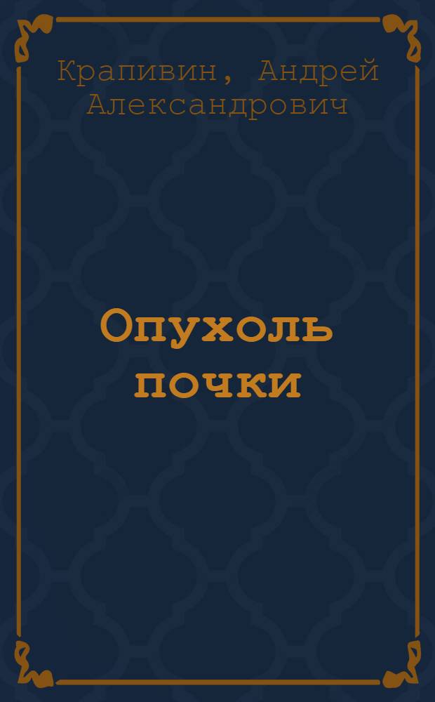 Опухоль почки : Выбор диагностической и лечебной тактики : автореф. дис. на соиск. учен. степ. д.м.н. : спец. 14.00.40