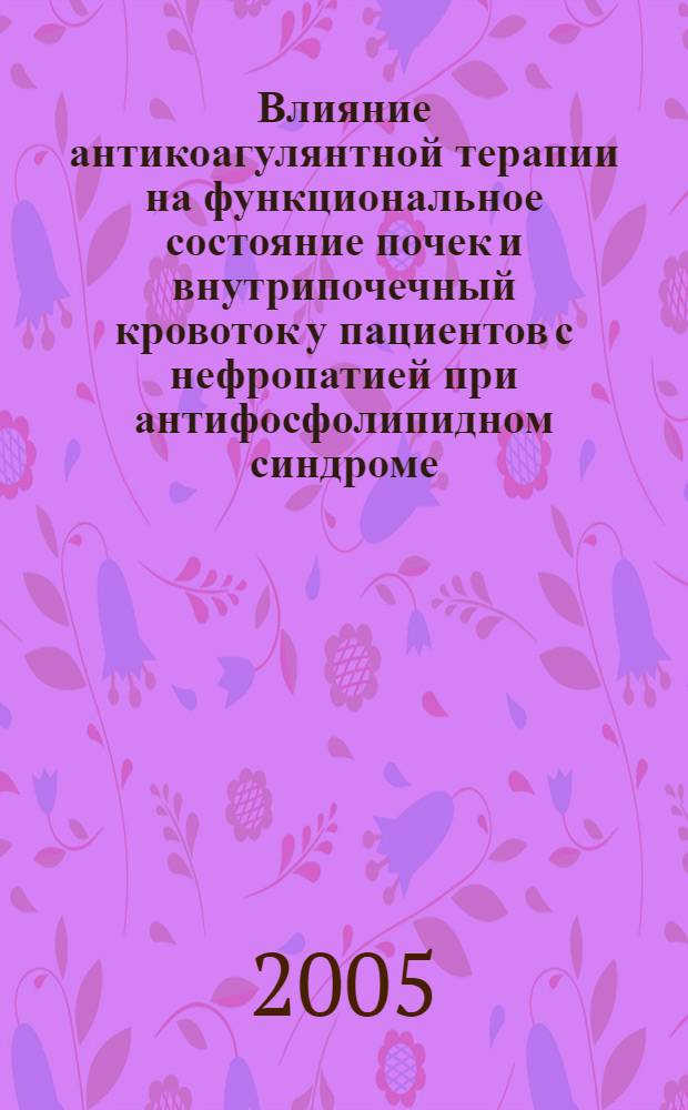 Влияние антикоагулянтной терапии на функциональное состояние почек и внутрипочечный кровоток у пациентов с нефропатией при антифосфолипидном синдроме : автореф. дис. на соиск. учен. степ. к.м.н. : спец. 14.00.48