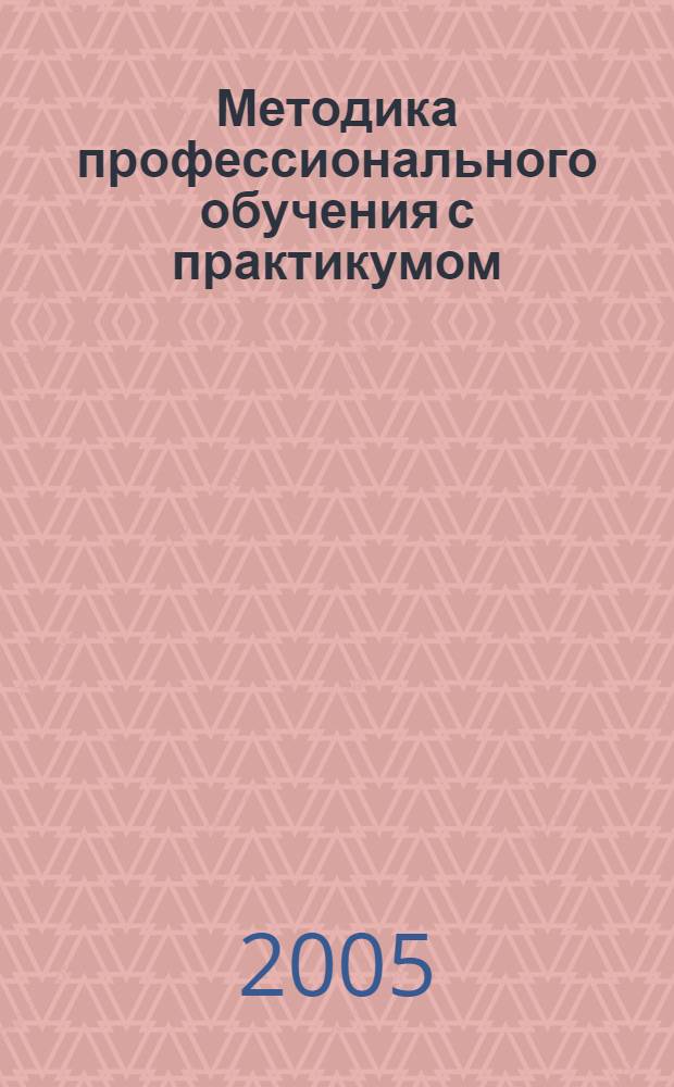 Методика профессионального обучения с практикумом : учеб. пособие