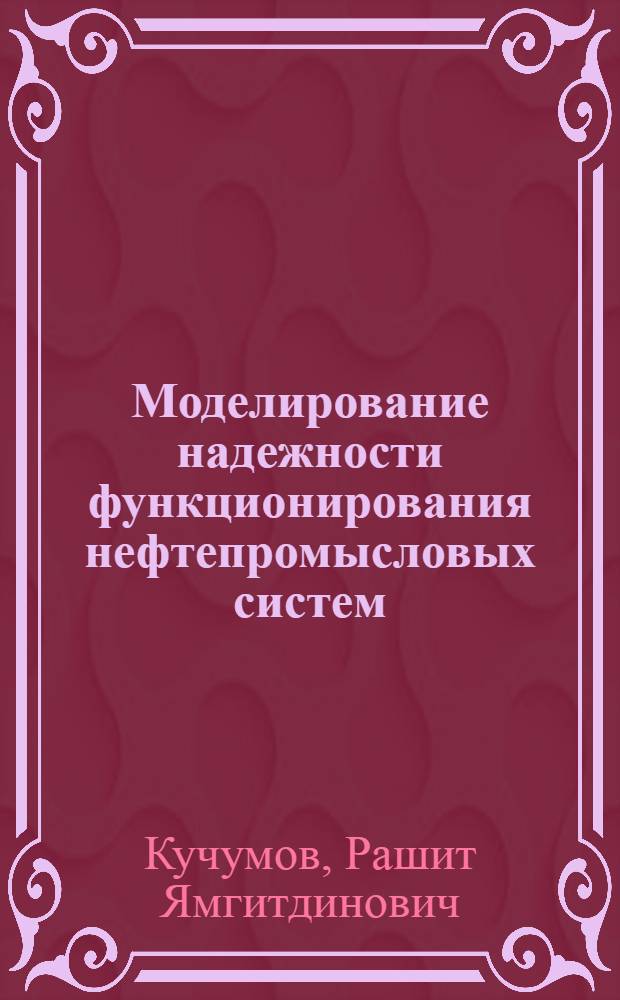 Моделирование надежности функционирования нефтепромысловых систем : учебное пособие для подготовки бакалавров и магистров по направлению 553600 "Нефтегазовое дело" и дипломированных специалистов по направлению 650700 "Нефтегазовое дело"