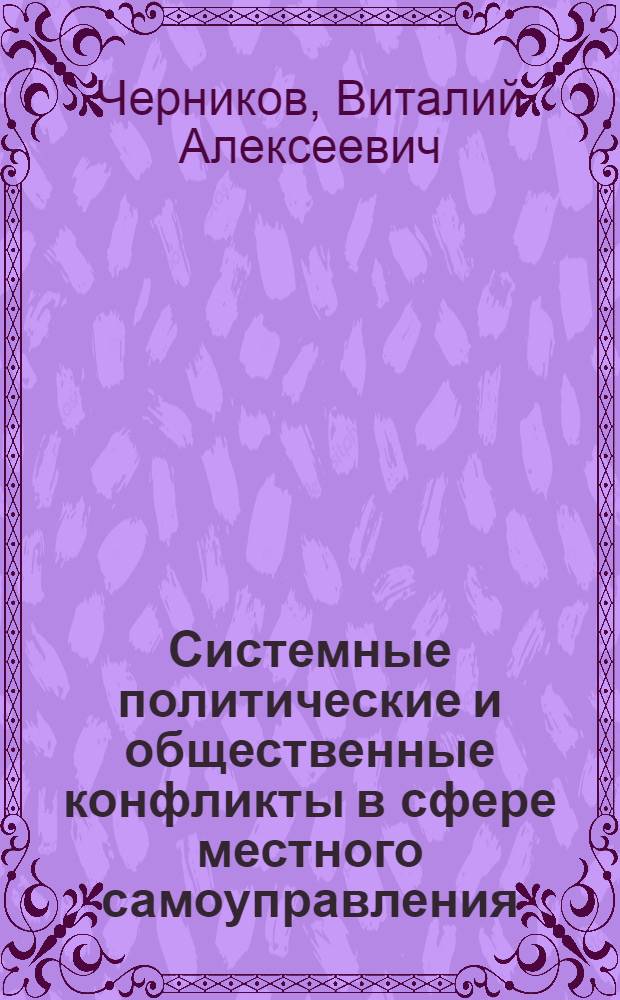 Системные политические и общественные конфликты в сфере местного самоуправления: (природа, сущность и способы разрешения) : автореф. дис. на соиск. учен. степ. к.полит.н. : спец. 23.00.02
