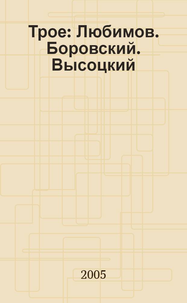 Трое : Любимов. Боровский. Высоцкий