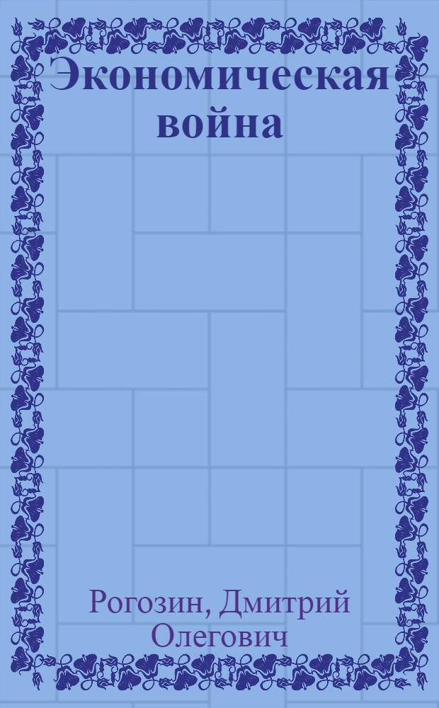 Экономическая война : тезисы к экономической программе партии "Родина"