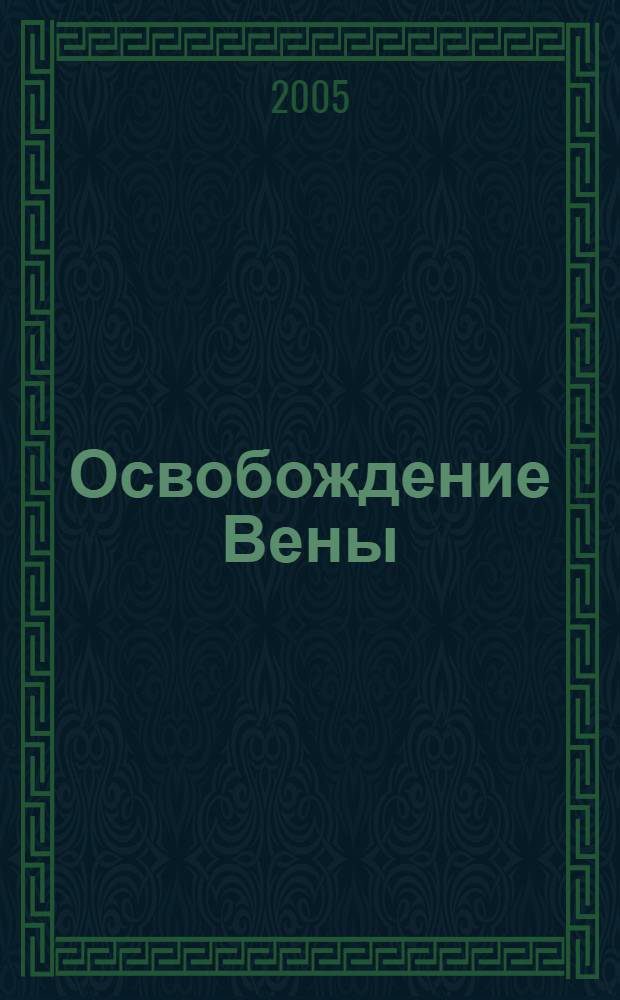 Освобождение Вены : роман-хроника : год 1945