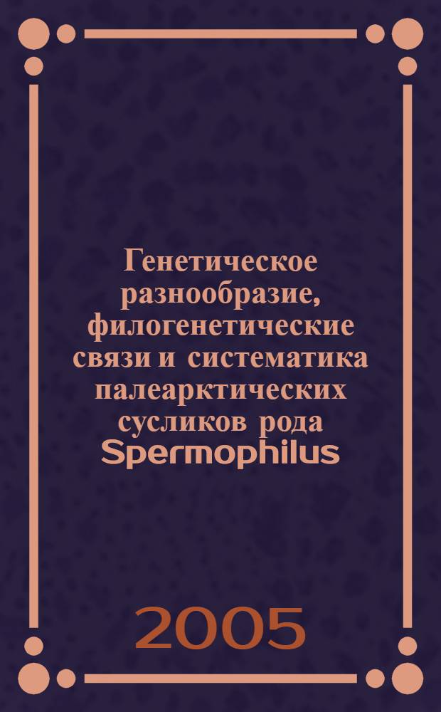 Генетическое разнообразие, филогенетические связи и систематика палеарктических сусликов рода Spermophilus (породы Citellus и Colobotis) : автореф. дис. на соиск. учен. степ. к.б.н. : спец. 03.00.08 : спец. 03.00.15