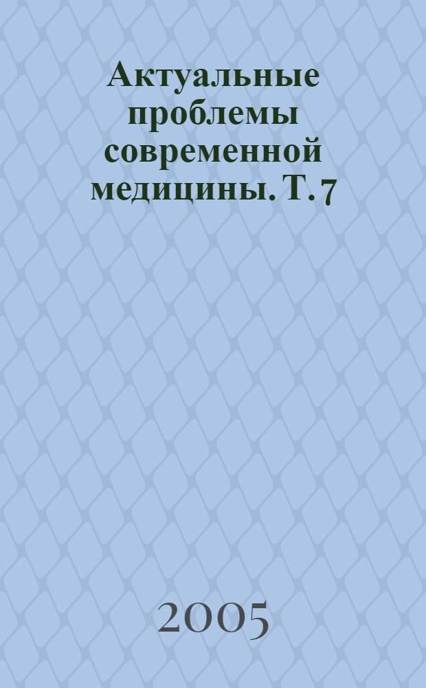 Актуальные проблемы современной медицины. [Т.] 7 : Материалы XII научной конференции Института медицинского образования НовГУ, 4-8 апреля 2005 года