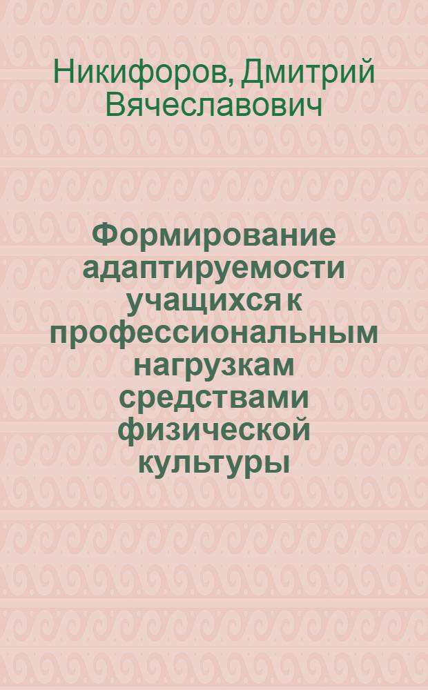 Формирование адаптируемости учащихся к профессиональным нагрузкам средствами физической культуры : автореф. дис. на соиск. учен. степ. к.п.н. : спец. 13.00.04