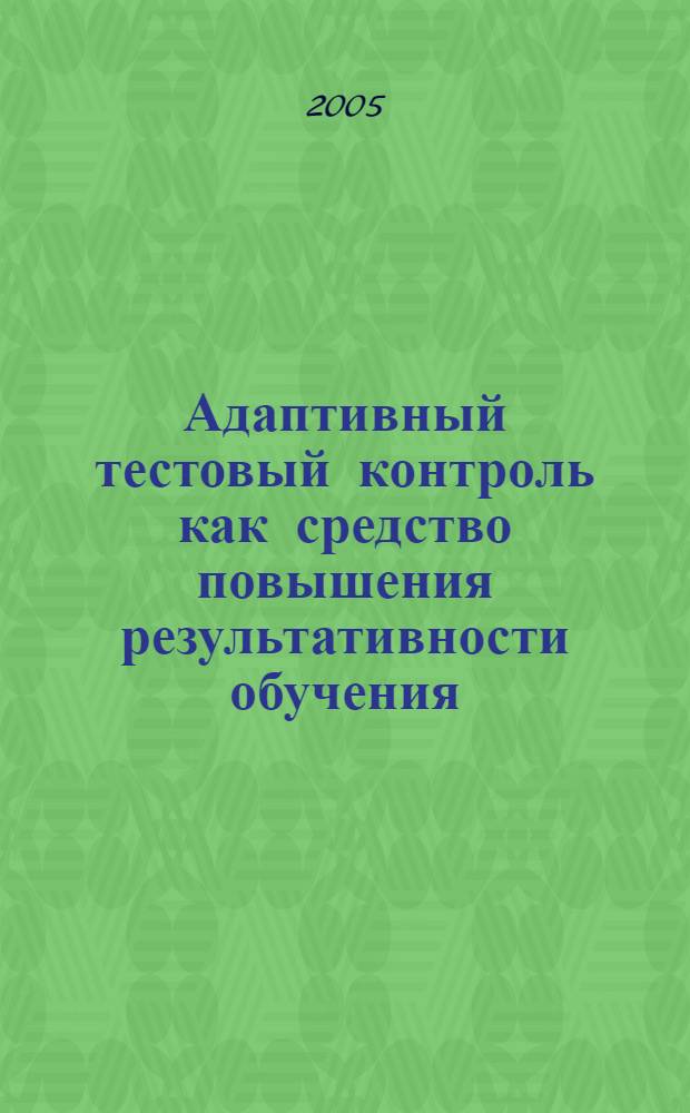 Адаптивный тестовый контроль как средство повышения результативности обучения : автореф. дис. на соиск. учен. степ. к.п.н. : спец. 13.00.01