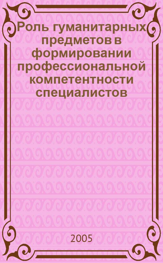 Роль гуманитарных предметов в формировании профессиональной компетентности специалистов : автореф. дис. на соиск. учен. степ. к.п.н. : спец. 13.00.01