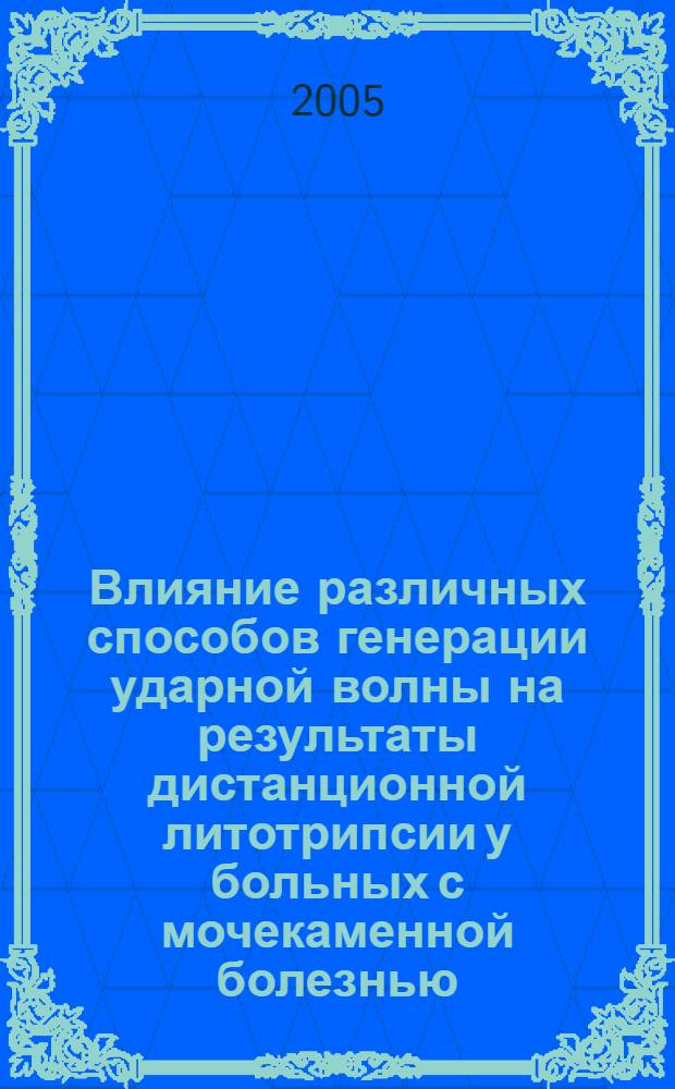 Влияние различных способов генерации ударной волны на результаты дистанционной литотрипсии у больных с мочекаменной болезнью : автореф. дис. на соиск. учен. степ. к.м.н. : спец. 14.00.27 : спец. 14.00.40