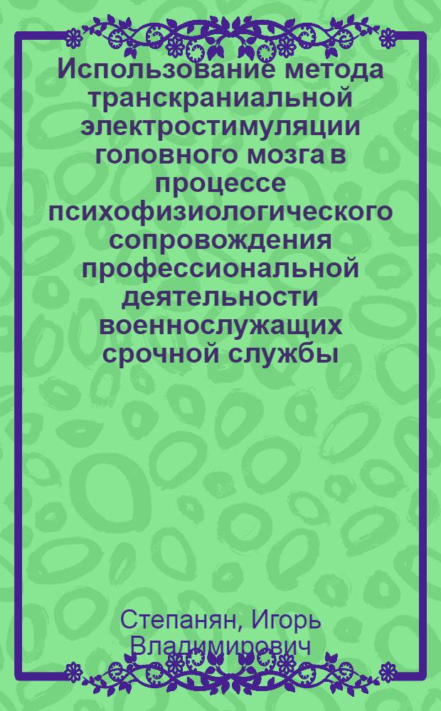Использование метода транскраниальной электростимуляции головного мозга в процессе психофизиологического сопровождения профессиональной деятельности военнослужащих срочной службы : автореф. дис. на соиск. учен. степ. к.м.н. : спец. 03.00.13