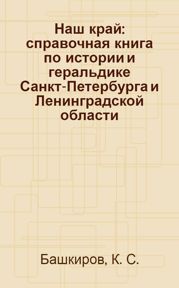 Наш край : справочная книга по истории и геральдике Санкт-Петербурга и Ленинградской области