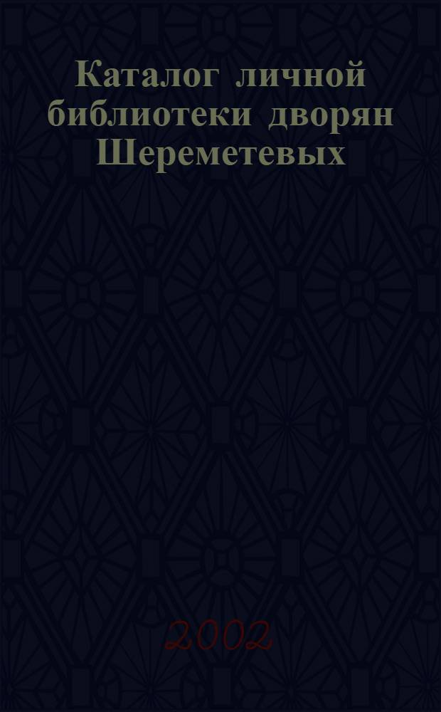 Каталог личной библиотеки дворян Шереметевых (Нижегородская ветвь) : в 2 ч.