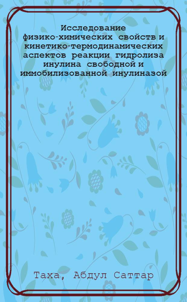 Исследование физико-химических свойств и кинетико-термодинамических аспектов реакции гидролиза инулина свободной и иммобилизованной инулиназой : автореф. дис. на соиск. учен. степ. к.б.н. : спец. 03.00.02