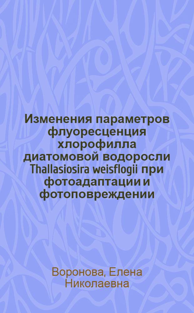 Изменения параметров флуоресценция хлорофилла диатомовой водоросли Thallasiosira weisflogii при фотоадаптации и фотоповреждении : автореф. дис. на соиск. учен. степ. к.б.н. : спец. 03.00.02