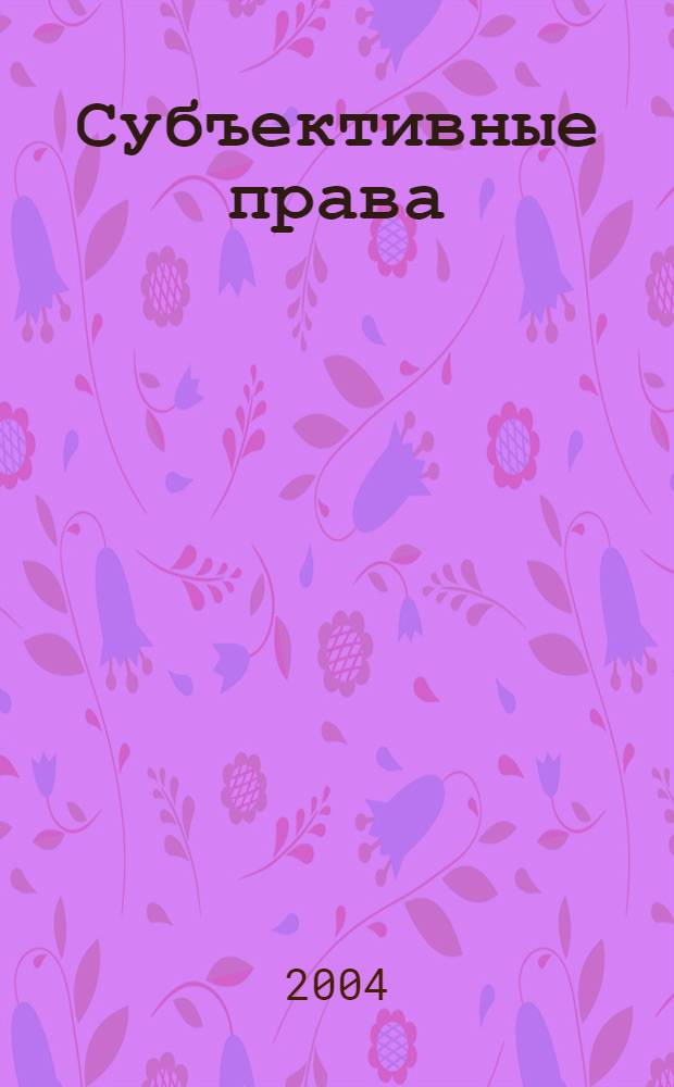 Субъективные права: осуществление и защита : цивилистические заметки : сборник научных статей Цивилистических чтений, март 2004 г