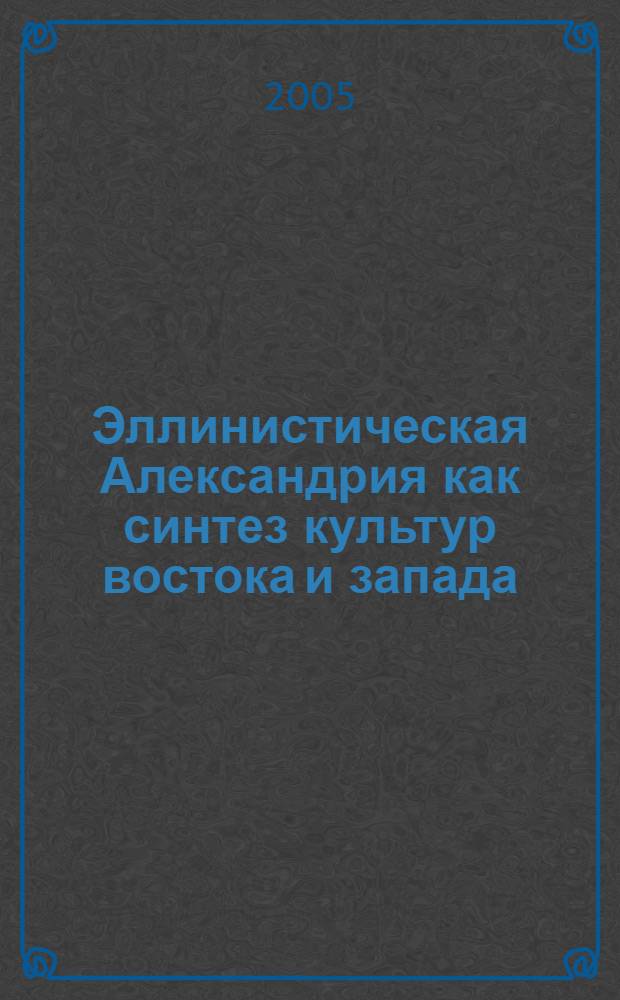 Эллинистическая Александрия как синтез культур востока и запада : (в свете подводно-археол. исслед.) : автореф. дис. на соиск. учен. степ. к.культурологии : спец. 24.00.01