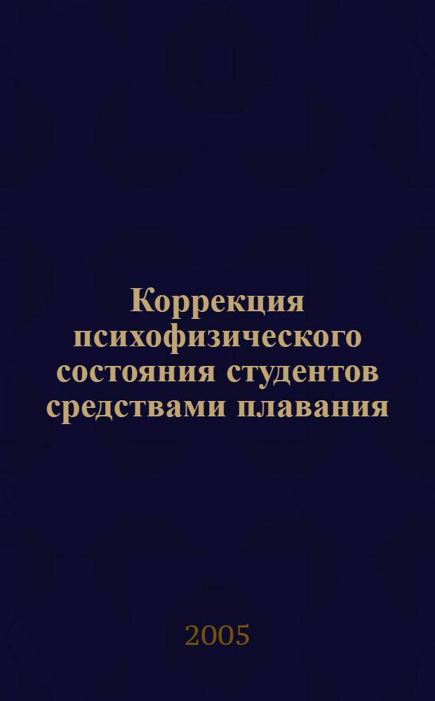 Коррекция психофизического состояния студентов средствами плавания : автореф. дис. на соиск. учен. степ. к.п.н. : спец. 13.00.04