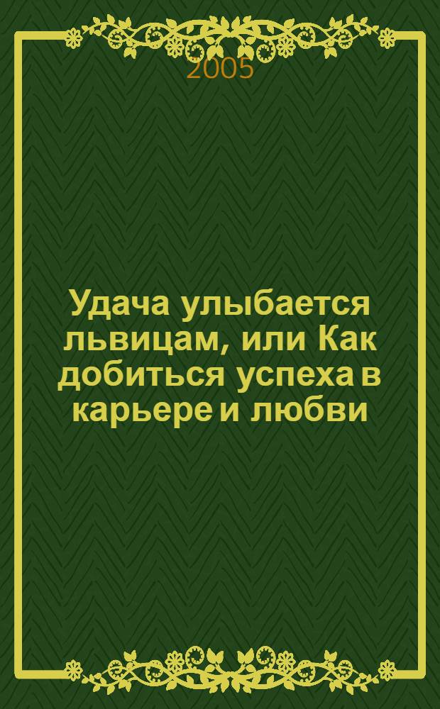 Удача улыбается львицам, или Как добиться успеха в карьере и любви : карьера или семья? Карьера и семья?
