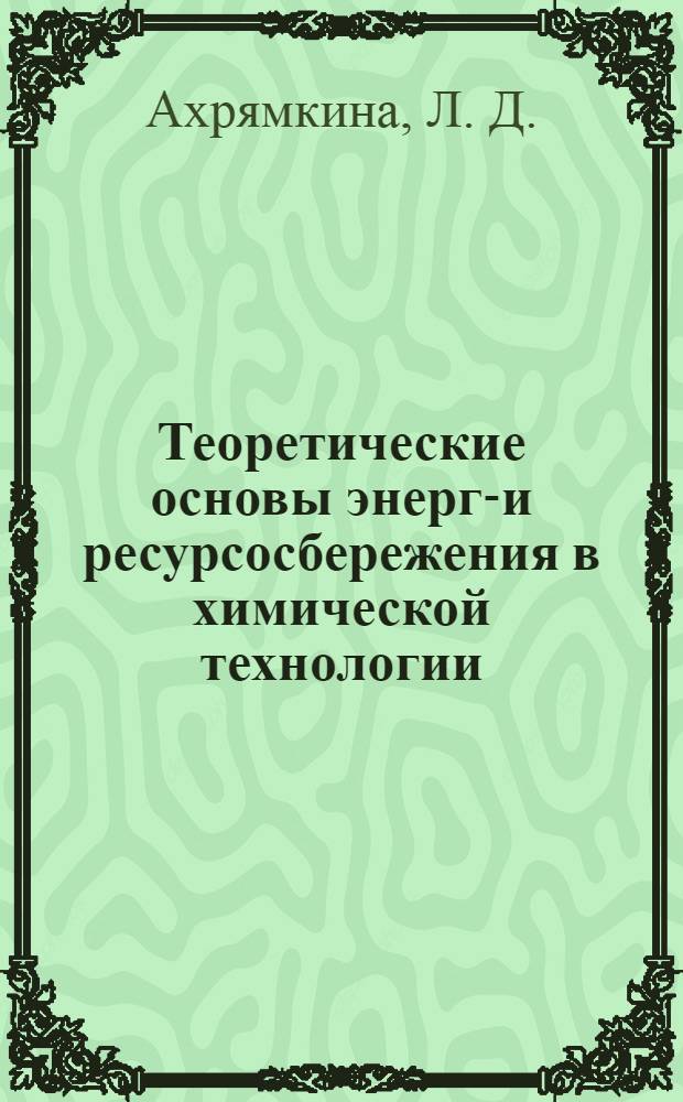 Теоретические основы энерго- и ресурсосбережения в химической технологии : эксергия и эксергетический метод термодинамического анализа : учебное пособие по изучению теоретических основ дисциплины студентами специальности 170500 направления 655400 всех форм обучения